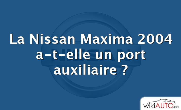 La Nissan Maxima 2004 a-t-elle un port auxiliaire ?